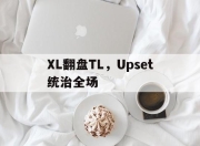 九游体育官方入口-XL翻盘TL，Upset统治全场的简单介绍